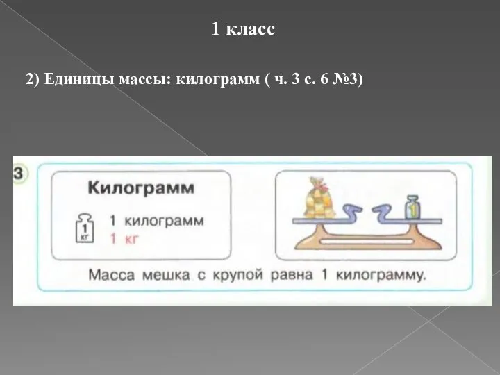 1 класс 2) Единицы массы: килограмм ( ч. 3 с. 6 №3)