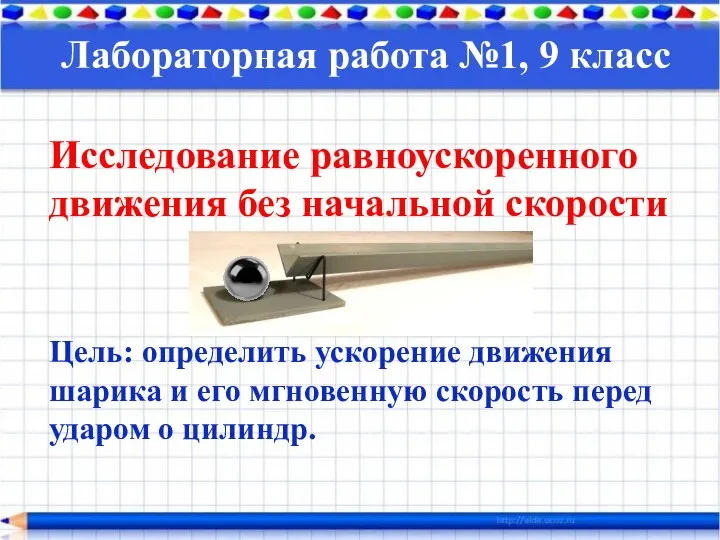 Исследование равноускоренного движения без начальной скорости Цель: определить ускорение движения шарика