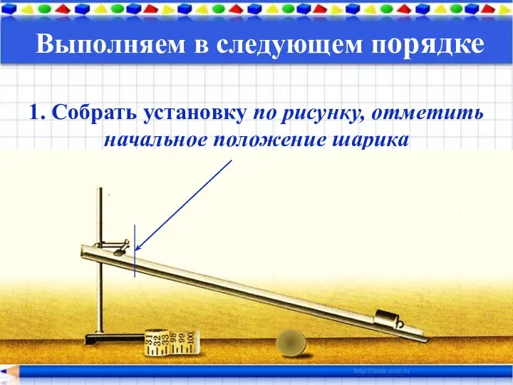 Выполняем в следующем порядке 1. Собрать установку по рисунку, отметить начальное положение шарика