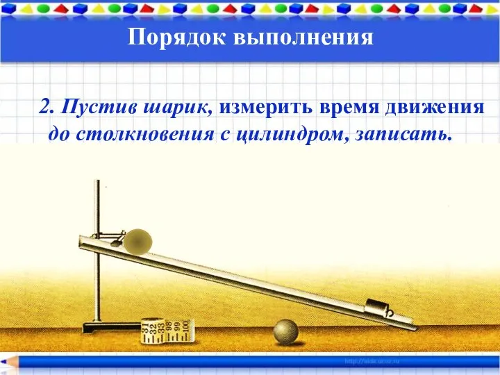 Порядок выполнения 2. Пустив шарик, измерить время движения до столкновения с цилиндром, записать.