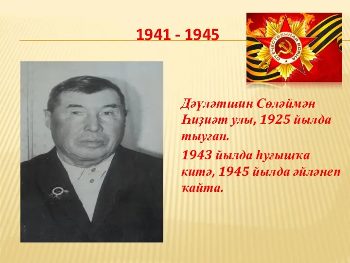 1941 - 1945 Дәүләтшин Сөләймән Һиҙиәт улы, 1925 йылда тыуған. 1943