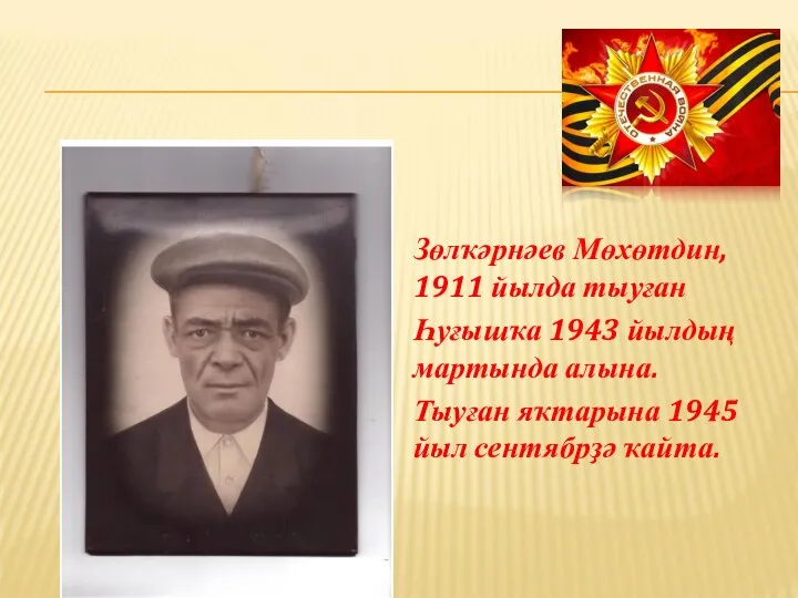 Зөлҡәрнәев Мөхөтдин, 1911 йылда тыуған Һуғышҡа 1943 йылдың мартында алына. Тыуған яҡтарына 1945 йыл сентябрҙә ҡайта.