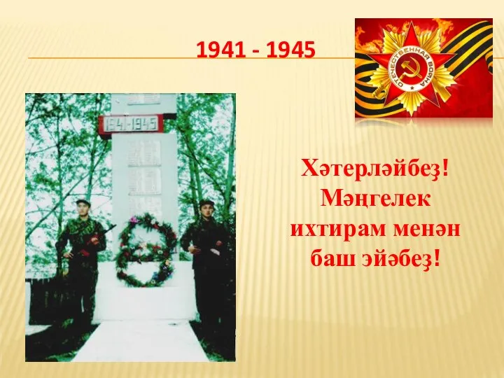 1941 - 1945 Хәтерләйбеҙ! Мәңгелек ихтирам менән баш эйәбеҙ!