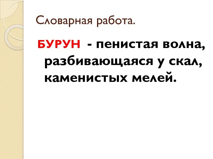 Словарная работа. БУРУН - пенистая волна, разбивающаяся у скал, каменистых мелей.