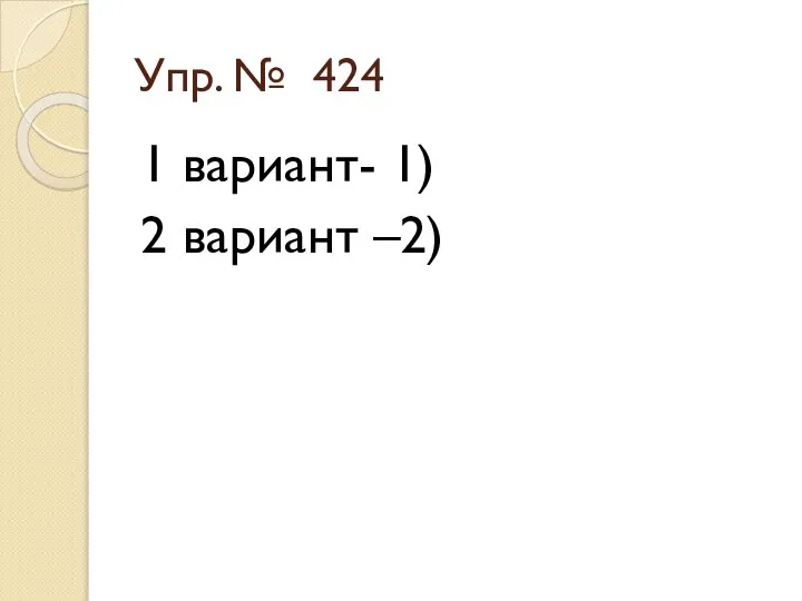 Упр. № 424 1 вариант- 1) 2 вариант –2)