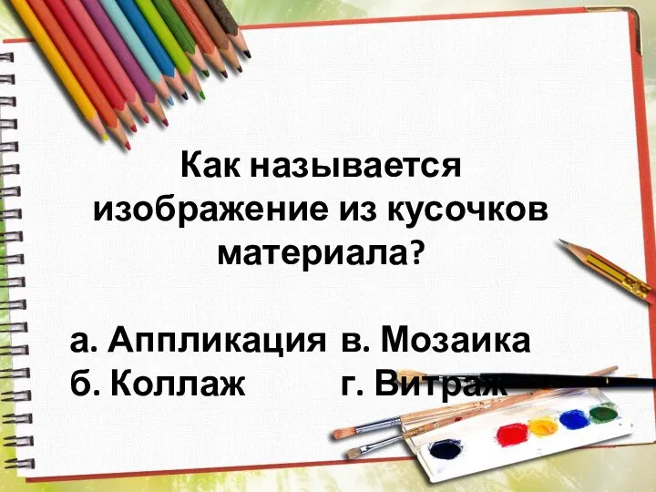 Как называется изображение из кусочков материала? а. Аппликация в. Мозаика б. Коллаж г. Витраж