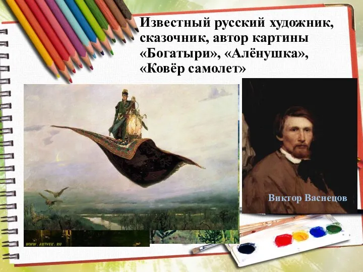 Известный русский художник, сказочник, автор картины «Богатыри», «Алёнушка», «Ковёр самолет» Виктор Васнецов