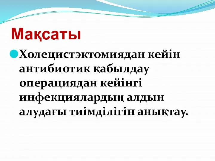 Мақсаты Холецистэктомиядан кейін антибиотик қабылдау операциядан кейінгі инфекциялардың алдын алудағы тиімділігін анықтау.