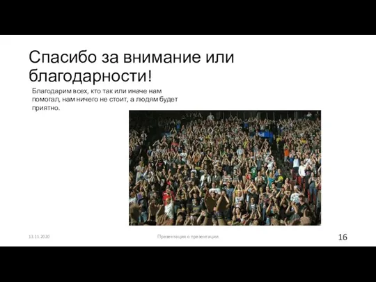 Спасибо за внимание или благодарности! 13.11.2020 Презентация о презентации Благодарим всех,