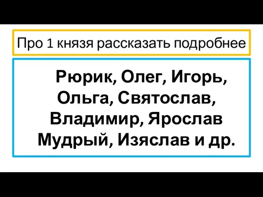 Про 1 князя рассказать подробнее Рюрик, Олег, Игорь, Ольга, Святослав, Владимир, Ярослав Мудрый, Изяслав и др.