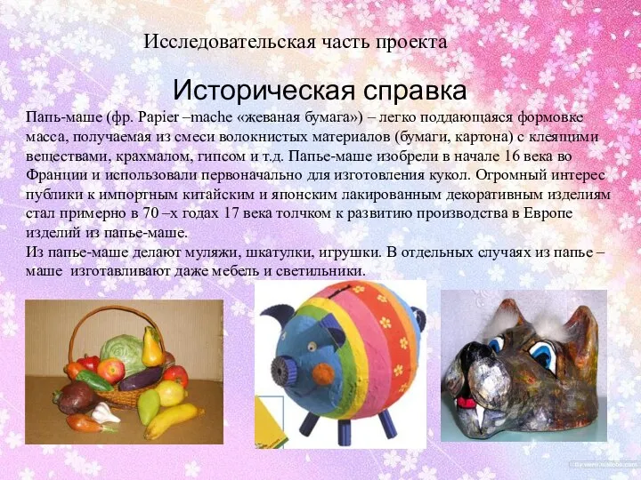 Историческая справка Папь-маше (фр. Papier –mache «жеваная бумага») – легко поддающаяся