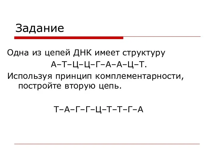 Задание Одна из цепей ДНК имеет структуру А–Т–Ц–Ц–Г–А–А–Ц–Т. Используя принцип комплементарности, постройте вторую цепь. Т–А–Г–Г–Ц–Т–Т–Г–А