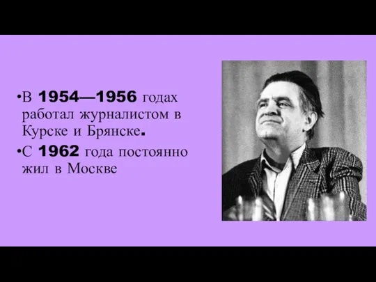 В 1954—1956 годах работал журналистом в Курске и Брянске. С 1962 года постоянно жил в Москве