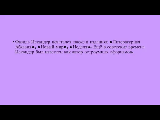 Фазиль Искандер печатался также в изданиях «Литературная Абхазия», «Новый мир», «Неделя».