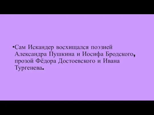 Сам Искандер восхищался поэзией Александра Пушкина и Иосифа Бродского, прозой Фёдора Достоевского и Ивана Тургенева.