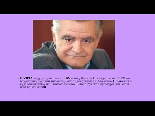 В 2011 году, в день своего 82-летия, Фазиль Искандер заявил: «Я