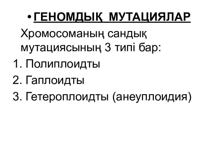 ГЕНОМДЫҚ МУТАЦИЯЛАР Хромосоманың сандық мутациясының 3 типі бар: 1. Полиплоидты 2. Гаплоидты 3. Гетероплоидты (анеуплоидия)