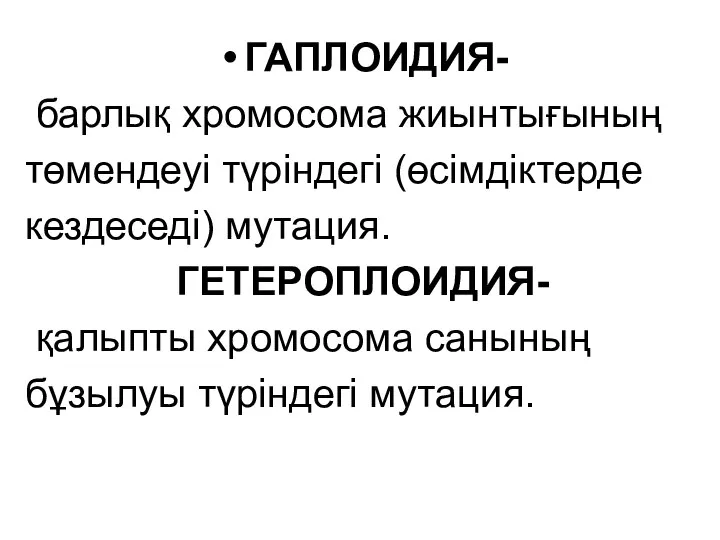 ГАПЛОИДИЯ- барлық хромосома жиынтығының төмендеуі түріндегі (өсімдіктерде кездеседі) мутация. ГЕТЕРОПЛОИДИЯ- қалыпты хромосома санының бұзылуы түріндегі мутация.