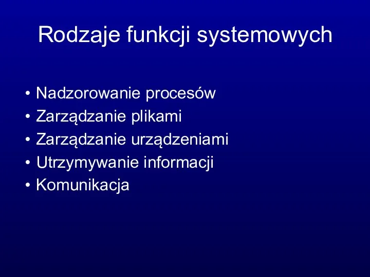 Rodzaje funkcji systemowych Nadzorowanie procesów Zarządzanie plikami Zarządzanie urządzeniami Utrzymywanie informacji Komunikacja