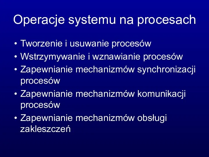 Operacje systemu na procesach Tworzenie i usuwanie procesów Wstrzymywanie i wznawianie