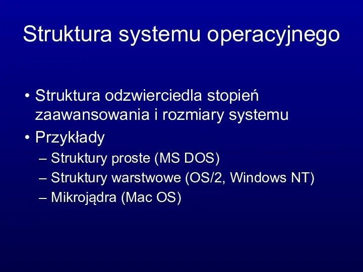 Struktura systemu operacyjnego Struktura odzwierciedla stopień zaawansowania i rozmiary systemu Przykłady