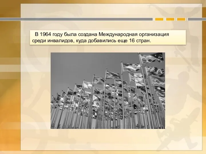 В 1964 году была создана Международная организация среди инвалидов, куда добавились еще 16 стран.