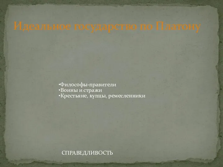 Идеальное государство по Платону Философы-правители Воины и стражи Крестьяне, купцы, ремесленники СПРАВЕДЛИВОСТЬ