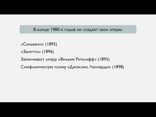 «Сильвано» (1895) «Занетто» (1896) Заканчивает оперу «Вильям Ратклифф» (1895) Симфоническую поэму