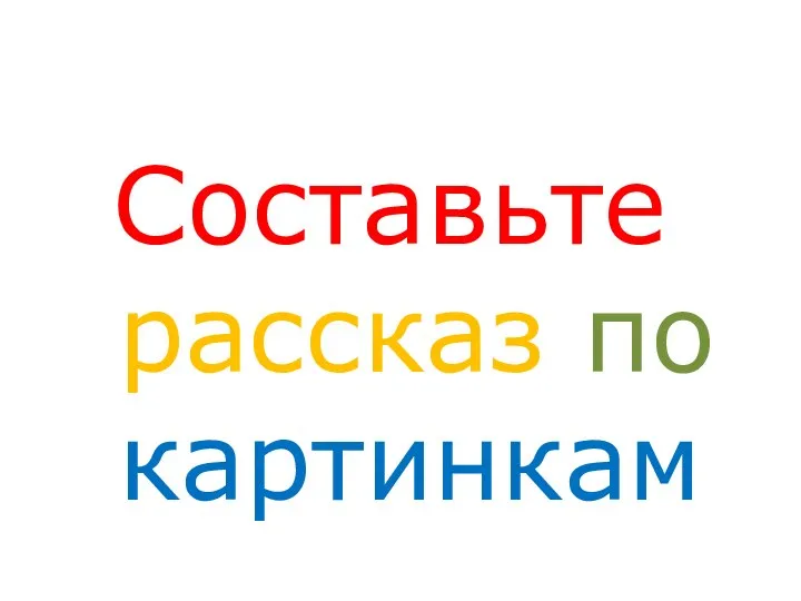 Составьте рассказ по картинкам