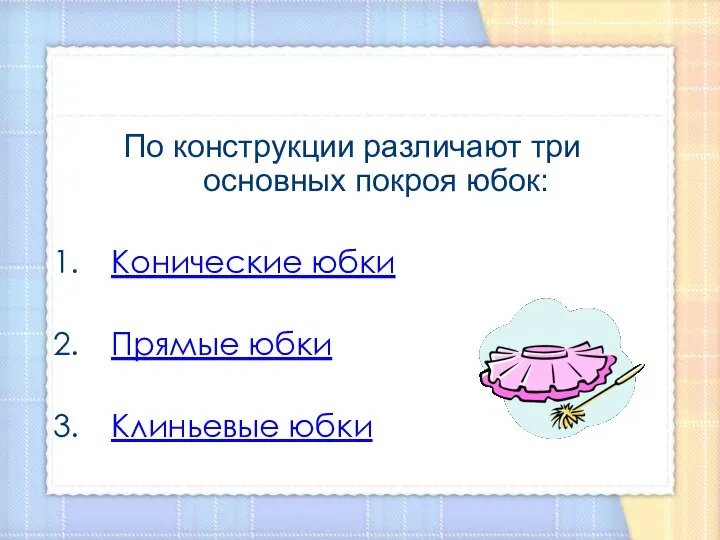 По конструкции различают три основных покроя юбок: Конические юбки Прямые юбки Клиньевые юбки