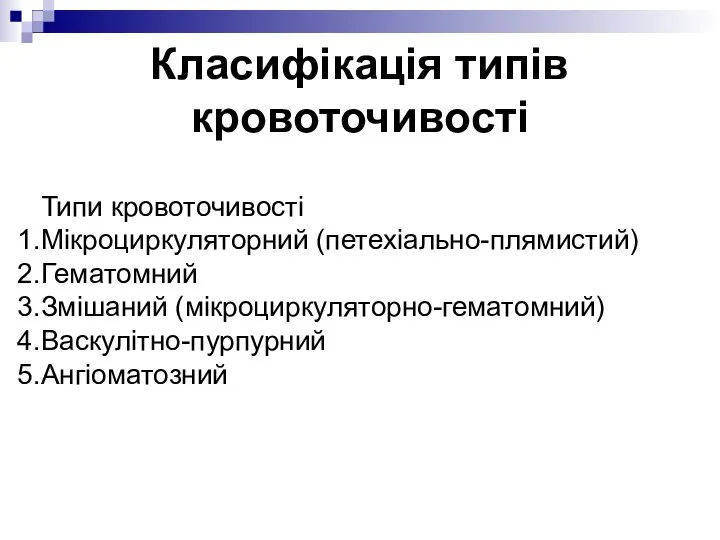 Класифікація типів кровоточивості Типи кровоточивості Мікроциркуляторний (петехіально-плямистий) Гематомний Змішаний (мікроциркуляторно-гематомний) Васкулітно-пурпурний Ангіоматозний