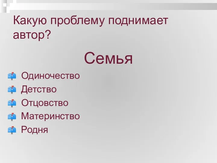 Какую проблему поднимает автор? Семья Одиночество Детство Отцовство Материнство Родня