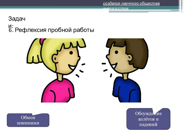 6. Рефлексия пробной работы создание научного общества гимназистов Задачи: Обмен мнениями Обсуждение взлётов и падений