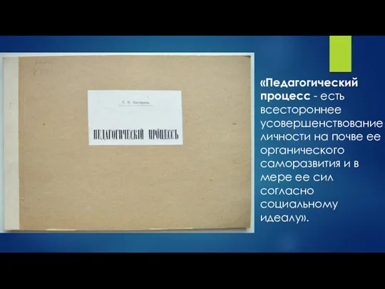 «Педагогический процесс - есть всестороннее усовершенствование личности на почве ее органического