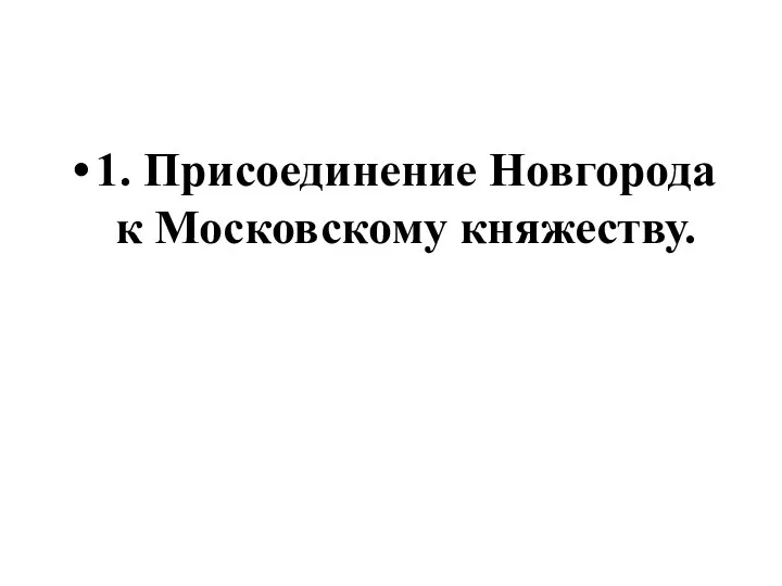 1. Присоединение Новгорода к Московскому княжеству.