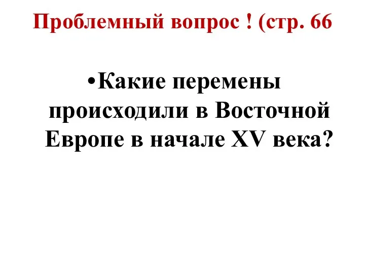 Проблемный вопрос ! (стр. 66 Какие перемены происходили в Восточной Европе в начале XV века?