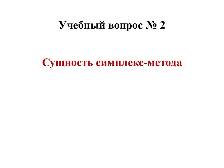 Сущность симплекс-метода Учебный вопрос № 2