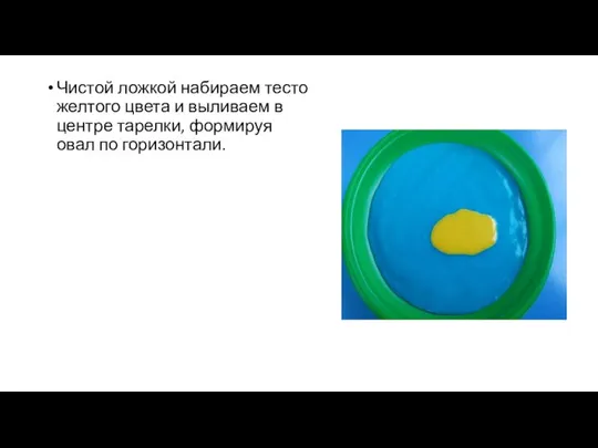 Чистой ложкой набираем тесто желтого цвета и выливаем в центре тарелки, формируя овал по горизонтали.