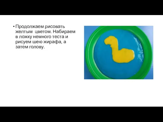 Продолжаем рисовать желтым цветом. Набираем в ложку немного теста и рисуем шею жирафа, а затем голову.