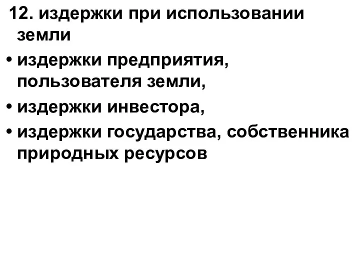 12. издержки при использовании земли издержки предприятия, пользователя земли, издержки инвестора, издержки государства, собственника природных ресурсов