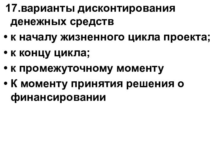 17.варианты дисконтирования денежных средств к началу жизненного цикла проекта; к концу