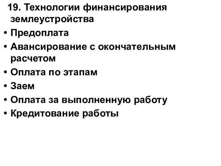 19. Технологии финансирования землеустройства Предоплата Авансирование с окончательным расчетом Оплата по