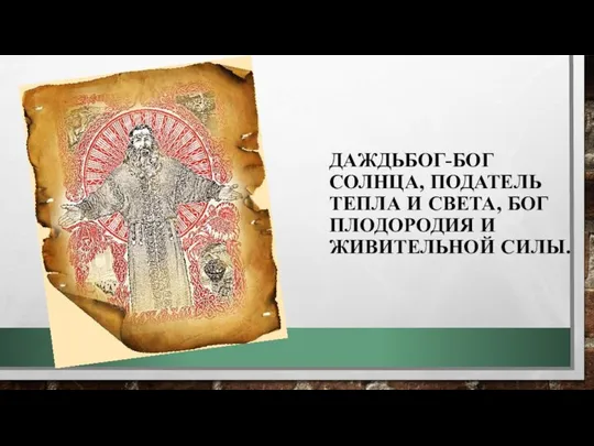 ДАЖДЬБОГ-БОГ СОЛНЦА, ПОДАТЕЛЬ ТЕПЛА И СВЕТА, БОГ ПЛОДОРОДИЯ И ЖИВИТЕЛЬНОЙ СИЛЫ.