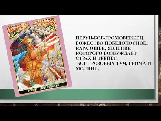 ПЕРУН-БОГ-ГРОМОВЕРЖЕЦ, БОЖЕСТВО ПОБЕДОНОСНОЕ, КАРАЮЩЕЕ, ЯВЛЕНИЕ КОТОРОГО ВОЗБУЖДАЕТ СТРАХ И ТРЕПЕТ. БОГ ГРОЗОВЫХ ТУЧ, ГРОМА И МОЛНИИ.