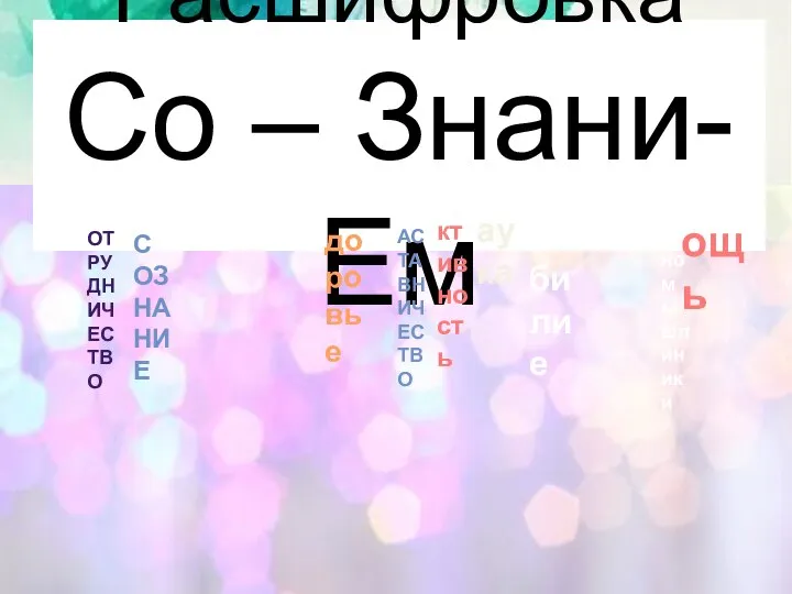 Расшифровка Со – Знани- Ем ОТРУДНИЧЕСТВО аука диномышлиники СОЗНАНИЕ доровье АСТАВНИЧЕСТВО ктивность зобилие ощь