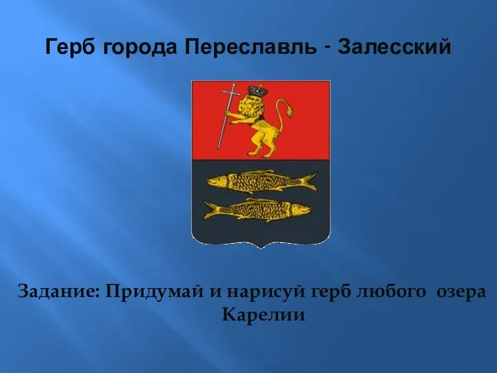 Герб города Переславль - Залесский Задание: Придумай и нарисуй герб любого озера Карелии