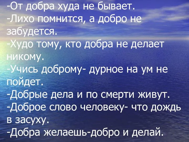 -От добра худа не бывает. -Лихо помнится, а добро не забудется.