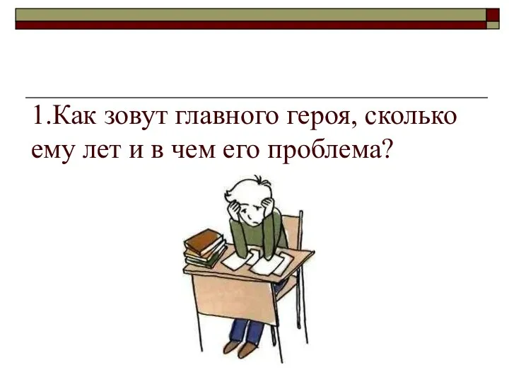 1.Как зовут главного героя, сколько ему лет и в чем его проблема?