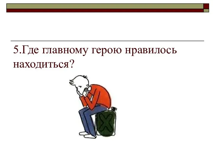 5.Где главному герою нравилось находиться?