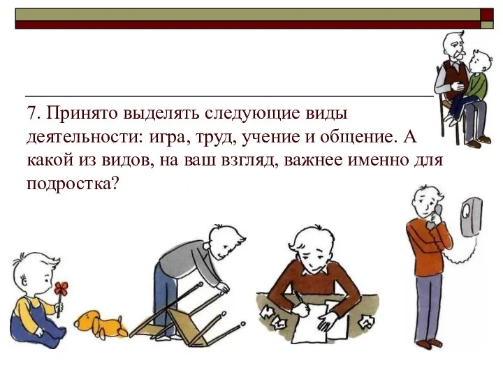 7. Принято выделять следующие виды деятельности: игра, труд, учение и общение.